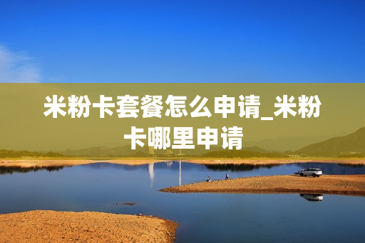 米粉卡套餐怎么申请_米粉卡哪里申请