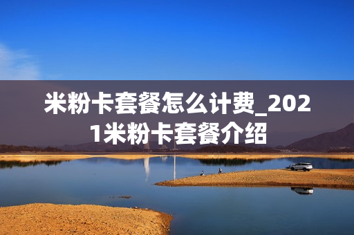米粉卡套餐怎么计费_2021米粉卡套餐介绍
