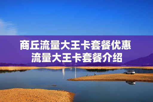 商丘流量大王卡套餐优惠 流量大王卡套餐介绍