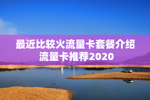 最近比较火流量卡套餐介绍 流量卡推荐2020