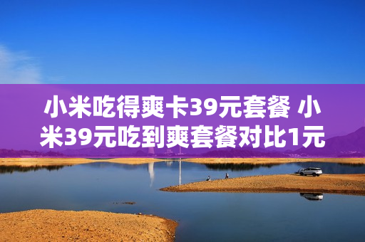 小米吃得爽卡39元套餐 小米39元吃到爽套餐对比1元吃到饱