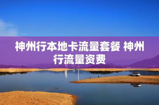 神州行本地卡流量套餐 神州行流量资费
