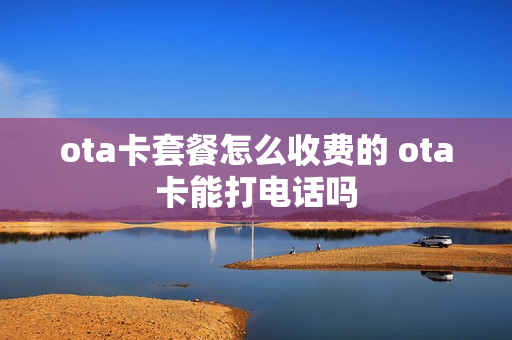 ota卡套餐怎么收费的 ota卡能打电话吗