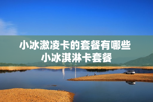 小冰激凌卡的套餐有哪些 小冰淇淋卡套餐