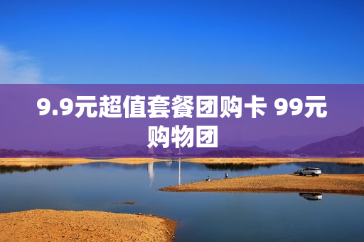9.9元超值套餐团购卡 99元购物团