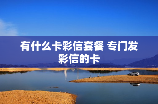 有什么卡彩信套餐 专门发彩信的卡