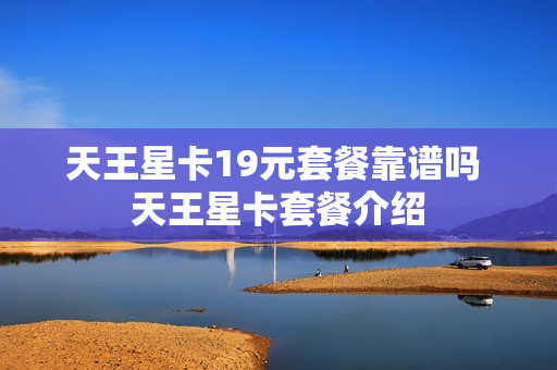 天王星卡19元套餐靠谱吗 天王星卡套餐介绍