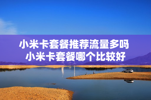 小米卡套餐推荐流量多吗 小米卡套餐哪个比较好