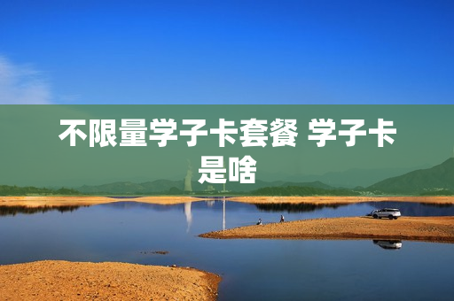 不限量学子卡套餐 学子卡是啥