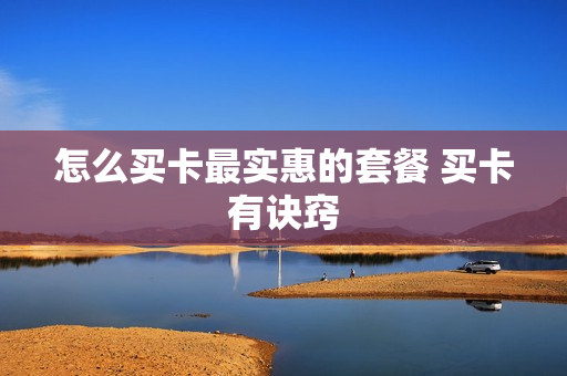 怎么买卡最实惠的套餐 买卡有诀窍