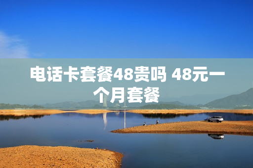 电话卡套餐48贵吗 48元一个月套餐