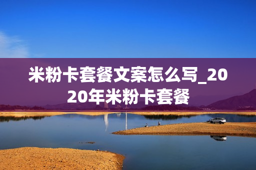 米粉卡套餐文案怎么写_2020年米粉卡套餐