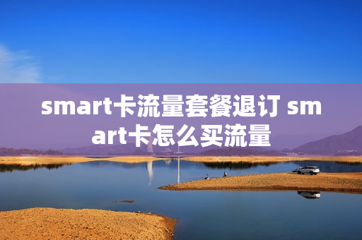 smart卡流量套餐退订 smart卡怎么买流量