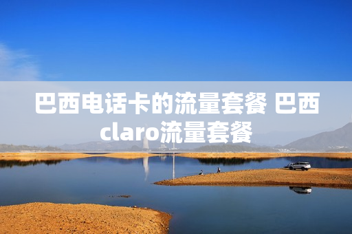 巴西电话卡的流量套餐 巴西claro流量套餐