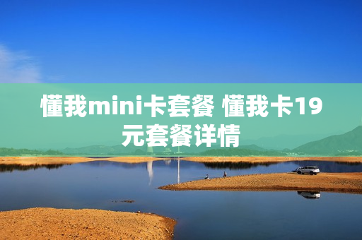懂我mini卡套餐 懂我卡19元套餐详情