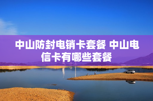 中山防封电销卡套餐 中山电信卡有哪些套餐