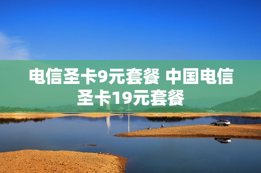 电信圣卡9元套餐 中国电信圣卡19元套餐