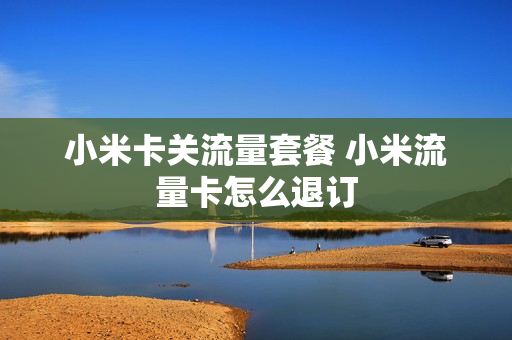 小米卡关流量套餐 小米流量卡怎么退订