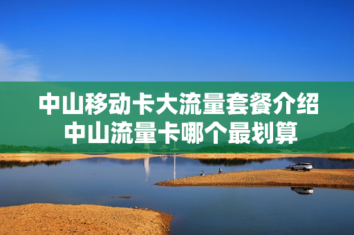 中山移动卡大流量套餐介绍 中山流量卡哪个最划算