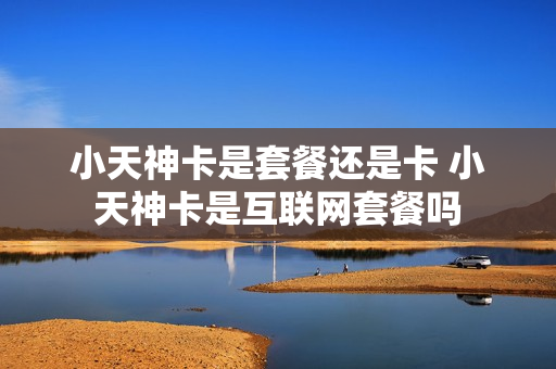 小天神卡是套餐还是卡 小天神卡是互联网套餐吗
