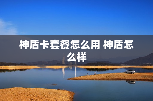 神盾卡套餐怎么用 神盾怎么样