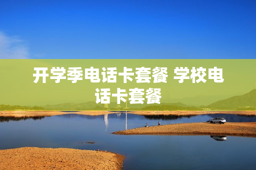 开学季电话卡套餐 学校电话卡套餐