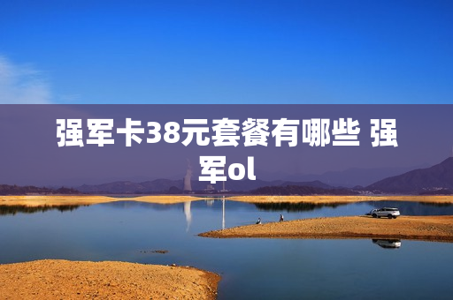 强军卡38元套餐有哪些 强军ol
