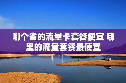 哪个省的流量卡套餐便宜 哪里的流量套餐最便宜