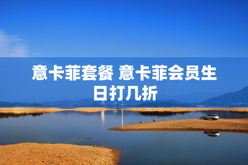 意卡菲套餐 意卡菲会员生日打几折