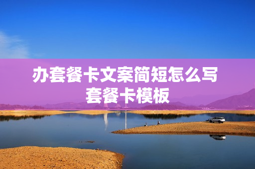 办套餐卡文案简短怎么写 套餐卡模板