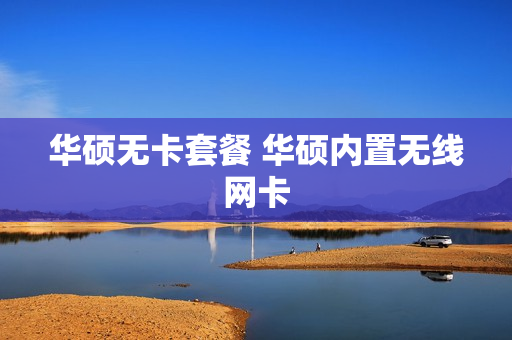 华硕无卡套餐 华硕内置无线网卡