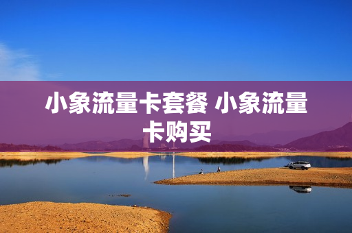 小象流量卡套餐 小象流量卡购买