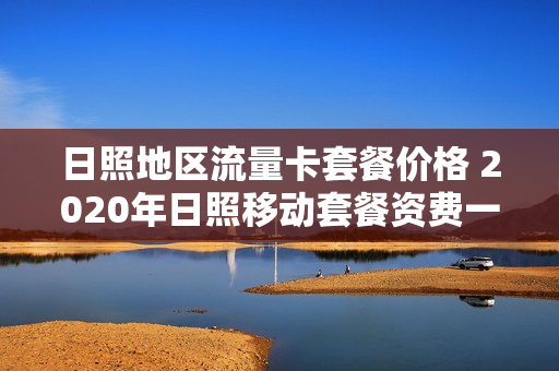 日照地区流量卡套餐价格 2020年日照移动套餐资费一览表