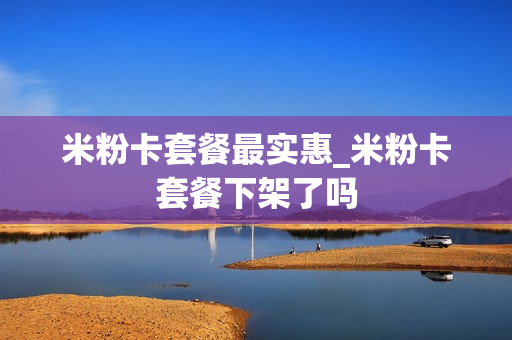 米粉卡套餐最实惠_米粉卡套餐下架了吗