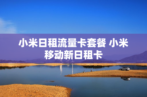 小米日租流量卡套餐 小米移动新日租卡