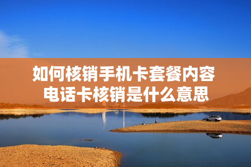 如何核销手机卡套餐内容 电话卡核销是什么意思