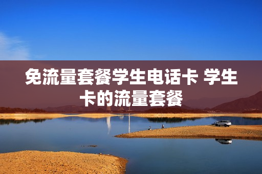 免流量套餐学生电话卡 学生卡的流量套餐