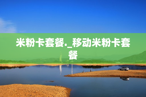 米粉卡套餐._移动米粉卡套餐