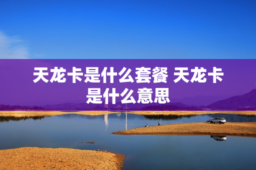 天龙卡是什么套餐 天龙卡是什么意思