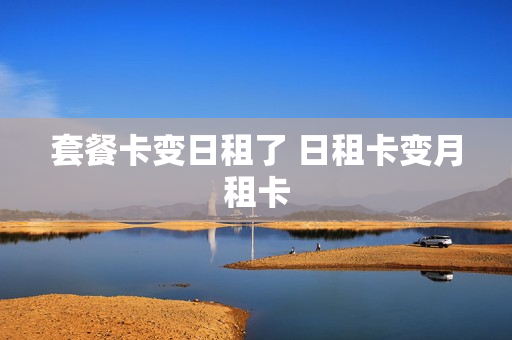 套餐卡变日租了 日租卡变月租卡