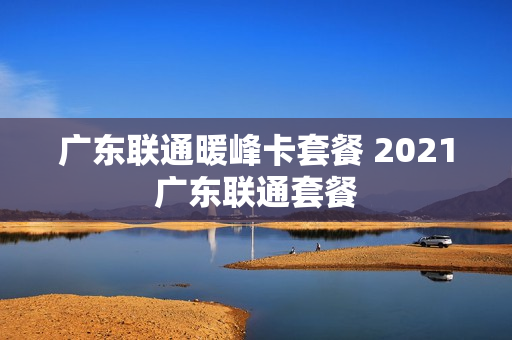 广东联通暖峰卡套餐 2021广东联通套餐