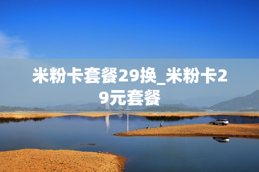米粉卡套餐29换_米粉卡29元套餐