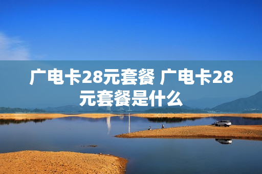 广电卡28元套餐 广电卡28元套餐是什么