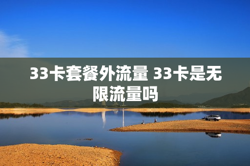 33卡套餐外流量 33卡是无限流量吗