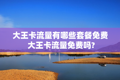 大王卡流量有哪些套餐免费 大王卡流量免费吗?