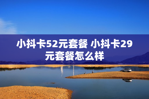 小抖卡52元套餐 小抖卡29元套餐怎么样