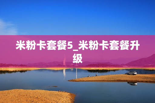 米粉卡套餐5_米粉卡套餐升级