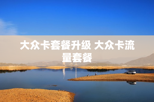 大众卡套餐升级 大众卡流量套餐