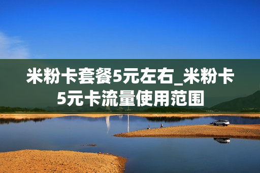 米粉卡套餐5元左右_米粉卡5元卡流量使用范围