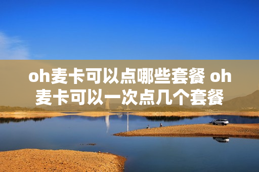 oh麦卡可以点哪些套餐 oh麦卡可以一次点几个套餐
